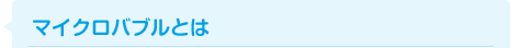 マイクロバブルとは
